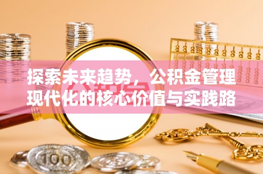 佳木斯探索未来趋势，公积金管理现代化的核心价值与实践路径