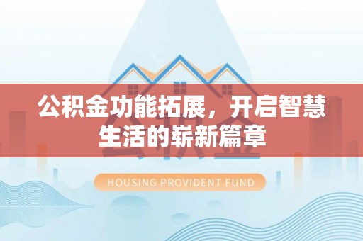 佳木斯公积金功能拓展，开启智慧生活的崭新篇章