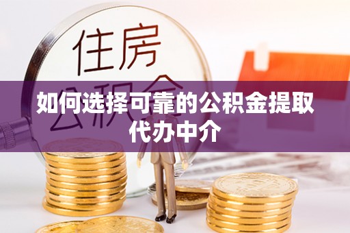 佳木斯如何选择可靠的公积金提取代办中介