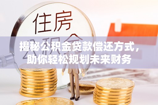 佳木斯揭秘公积金贷款偿还方式，助你轻松规划未来财务