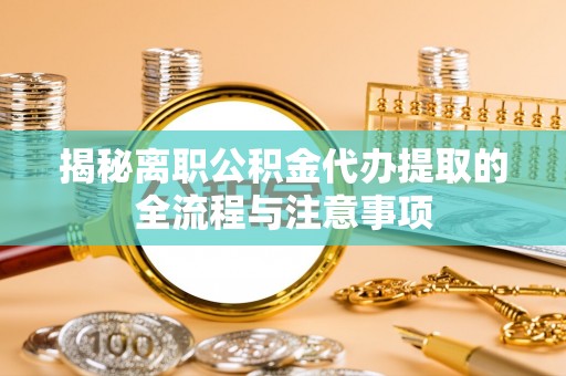佳木斯揭秘离职公积金代办提取的全流程与注意事项