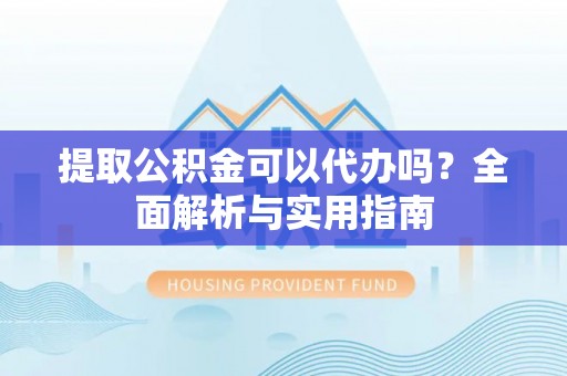 佳木斯提取公积金可以代办吗？全面解析与实用指南