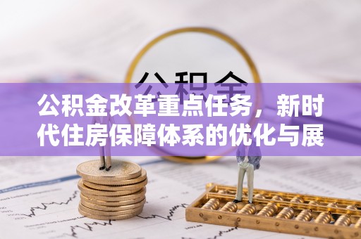 佳木斯公积金改革重点任务，新时代住房保障体系的优化与展望