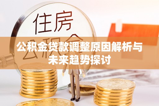 佳木斯公积金贷款调整原因解析与未来趋势探讨