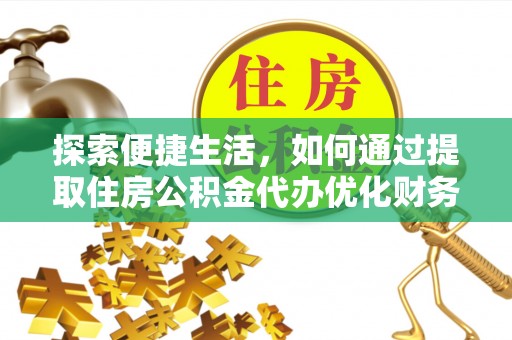佳木斯探索便捷生活，如何通过提取住房公积金代办优化财务规划