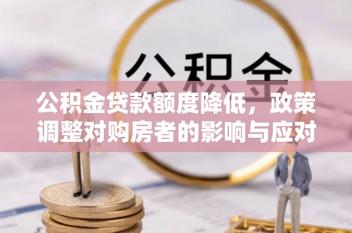 佳木斯公积金贷款额度降低，政策调整对购房者的影响与应对策略