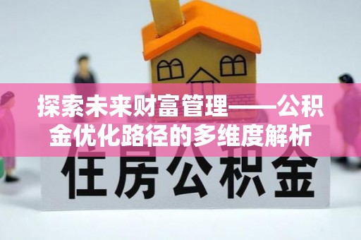 佳木斯探索未来财富管理——公积金优化路径的多维度解析