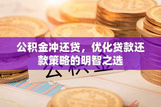 佳木斯公积金冲还贷，优化贷款还款策略的明智之选
