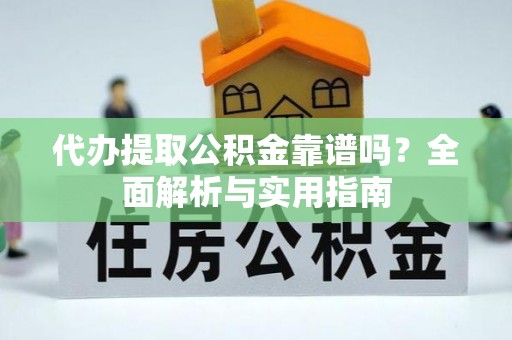 佳木斯代办提取公积金靠谱吗？全面解析与实用指南