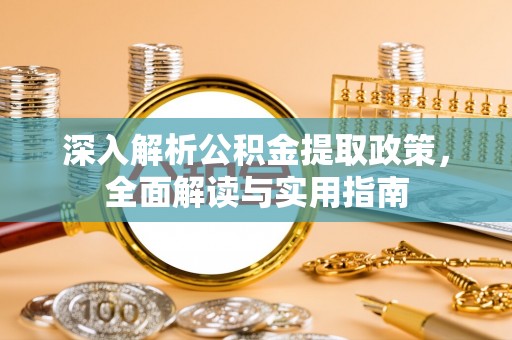 佳木斯深入解析公积金提取政策，全面解读与实用指南