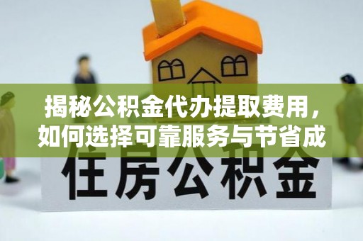 佳木斯揭秘公积金代办提取费用，如何选择可靠服务与节省成本