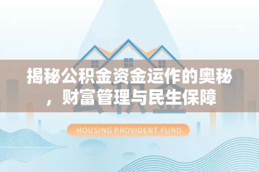 佳木斯揭秘公积金资金运作的奥秘，财富管理与民生保障