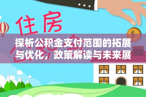 佳木斯探析公积金支付范围的拓展与优化，政策解读与未来展望