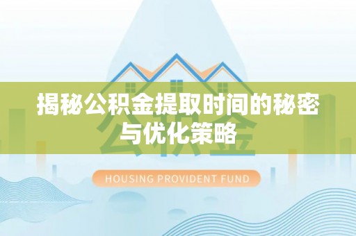 佳木斯揭秘公积金提取时间的秘密与优化策略