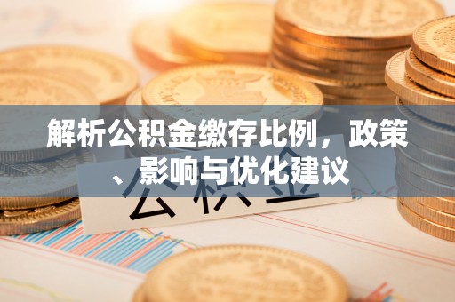 佳木斯解析公积金缴存比例，政策、影响与优化建议