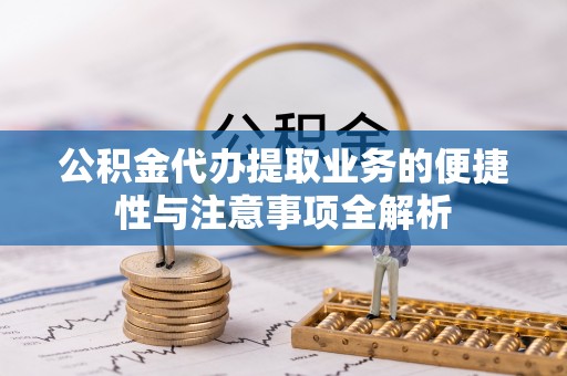 佳木斯公积金代办提取业务的便捷性与注意事项全解析
