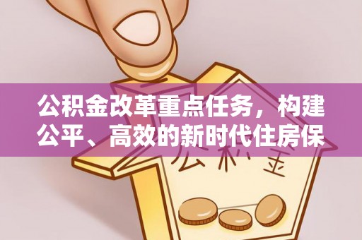 佳木斯公积金改革重点任务，构建公平、高效的新时代住房保障体系