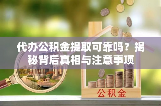 佳木斯代办公积金提取可靠吗？揭秘背后真相与注意事项