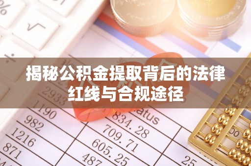 佳木斯揭秘公积金提取背后的法律红线与合规途径