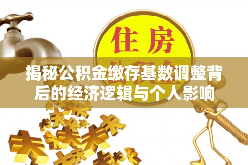 佳木斯揭秘公积金缴存基数调整背后的经济逻辑与个人影响