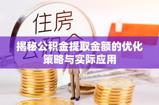 佳木斯揭秘公积金提取金额的优化策略与实际应用