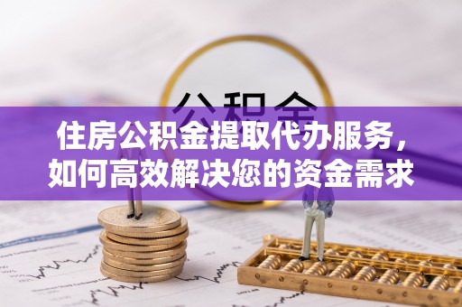佳木斯住房公积金提取代办服务，如何高效解决您的资金需求