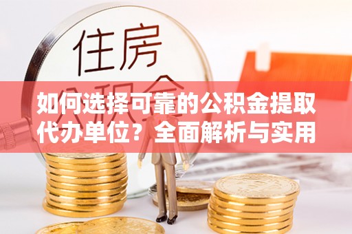 佳木斯如何选择可靠的公积金提取代办单位？全面解析与实用建议