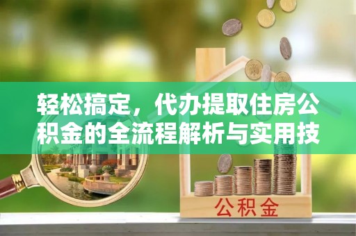 佳木斯轻松搞定，代办提取住房公积金的全流程解析与实用技巧