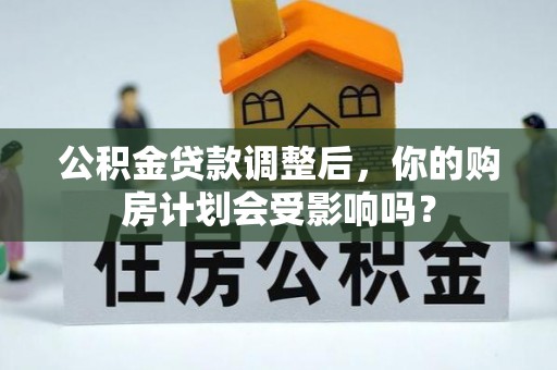 佳木斯公积金贷款调整后，你的购房计划会受影响吗？
