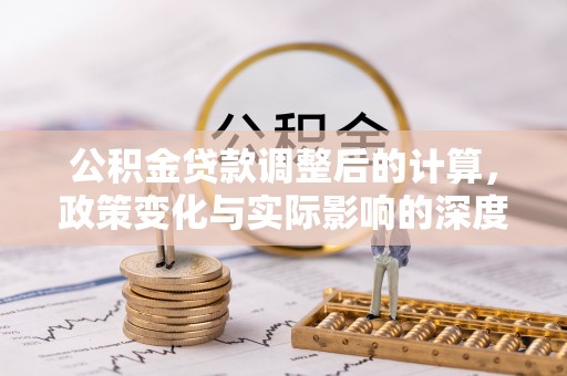 佳木斯公积金贷款调整后的计算，政策变化与实际影响的深度解析