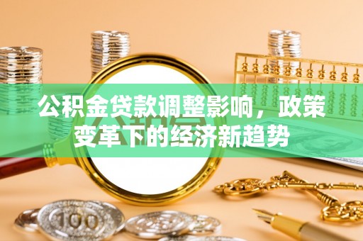 佳木斯公积金贷款调整影响，政策变革下的经济新趋势