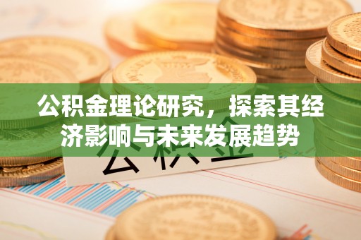 佳木斯公积金理论研究，探索其经济影响与未来发展趋势