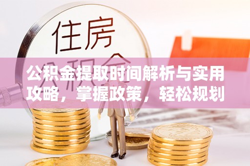 佳木斯公积金提取时间解析与实用攻略，掌握政策，轻松规划未来