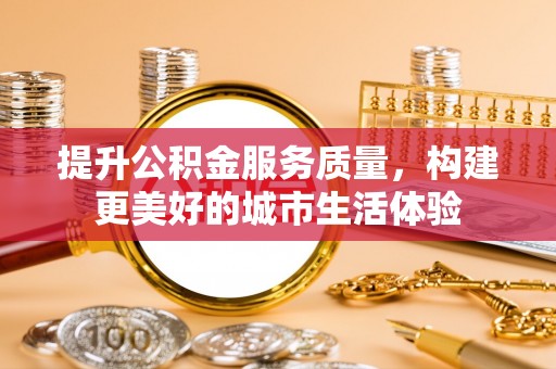 佳木斯提升公积金服务质量，构建更美好的城市生活体验