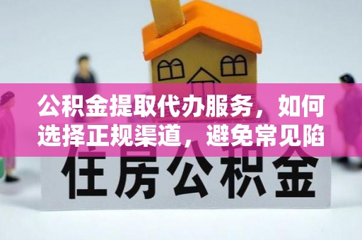 佳木斯公积金提取代办服务，如何选择正规渠道，避免常见陷阱