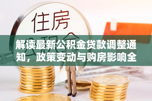 佳木斯解读最新公积金贷款调整通知，政策变动与购房影响全解析