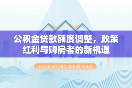 佳木斯公积金贷款额度调整，政策红利与购房者的新机遇