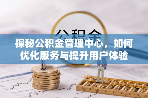 佳木斯探秘公积金管理中心，如何优化服务与提升用户体验