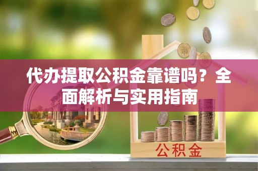 佳木斯代办提取公积金靠谱吗？全面解析与实用指南