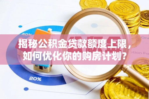 佳木斯揭秘公积金贷款额度上限，如何优化你的购房计划？