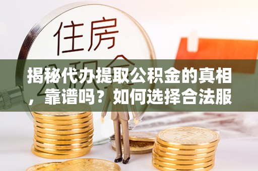 佳木斯揭秘代办提取公积金的真相，靠谱吗？如何选择合法服务？