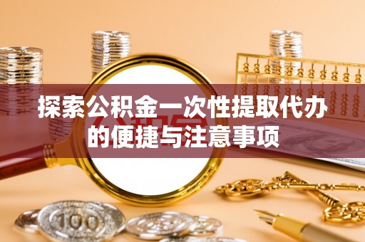 佳木斯探索公积金一次性提取代办的便捷与注意事项