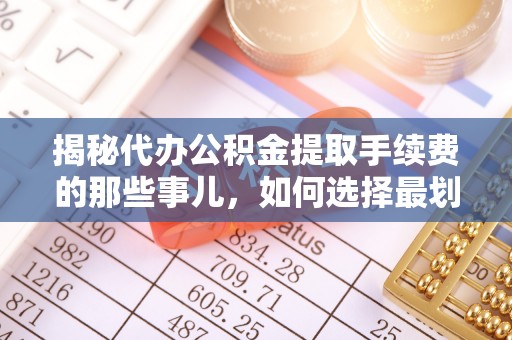 佳木斯揭秘代办公积金提取手续费的那些事儿，如何选择最划算的服务？