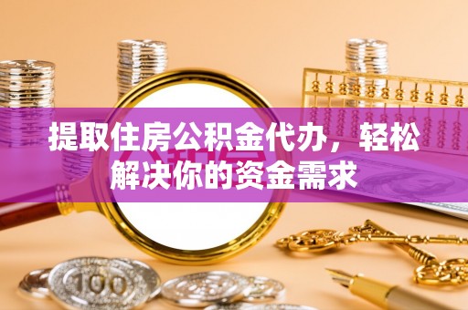 佳木斯提取住房公积金代办，轻松解决你的资金需求