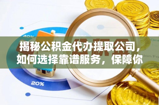 佳木斯揭秘公积金代办提取公司，如何选择靠谱服务，保障你的资金安全