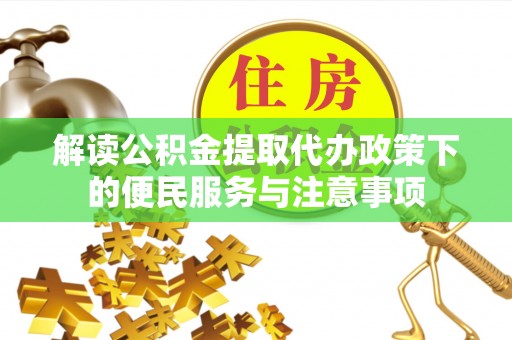 佳木斯解读公积金提取代办政策下的便民服务与注意事项