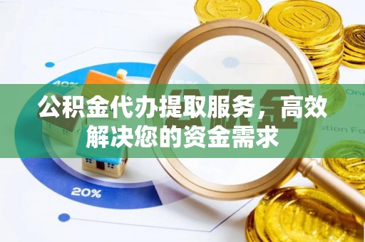 佳木斯公积金代办提取服务，高效解决您的资金需求