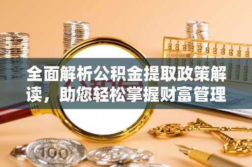 佳木斯全面解析公积金提取政策解读，助您轻松掌握财富管理新方向
