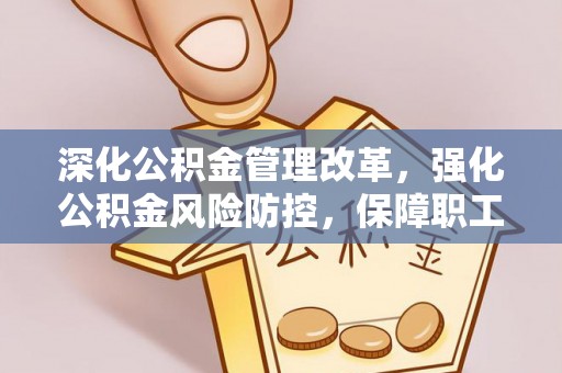 佳木斯深化公积金管理改革，强化公积金风险防控，保障职工权益