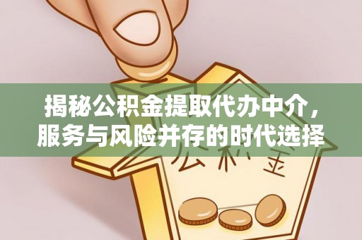 佳木斯揭秘公积金提取代办中介，服务与风险并存的时代选择